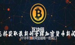 怎样获取最新的全球加密货币新闻？