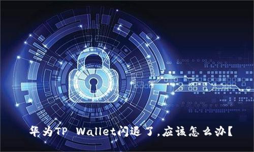  华为TP Wallet闪退了，应该怎么办？