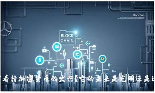 中国如何看待加密货币的发行？它的未来是光明还是迷雾重重？