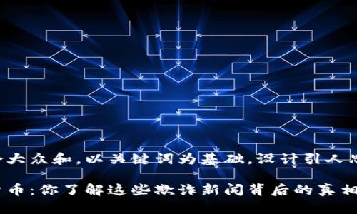 思考一个符合大众和，以关键词为基础，设计引人思考的疑问句：

意外的加密货币：你了解这些欺诈新闻背后的真相吗？