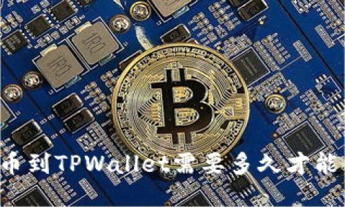 HT提币到TPWallet需要多久才能到账？