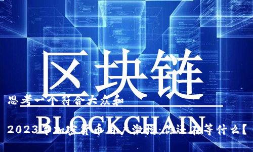 思考一个符合大众和

2023年加密货币用户激增：你还在等什么？