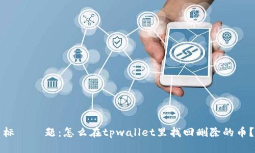 标    题：怎么在tpwallet里找回删除的币？