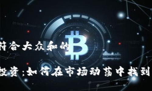 思考一个符合大众和的

加密货币投资：如何在市场动荡中找到最佳机会？