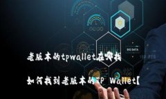 老版本的tpwallet在哪找如何找到老版本的TP Walle