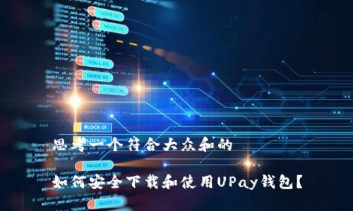 思考一个符合大众和的

如何安全下载和使用UPay钱包？