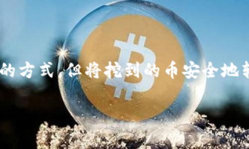 挖的币怎么转到钱包是一个越来越多的加密货币爱好者关心的问题。在这个数字货币的世界里，虽然挖矿是一种常见的获取加密货币的方式，但将挖到的币安全地转移到自己的钱包中，却不是每个人都能轻松搞定的事情。那么，如何将您的挖矿收益顺利转到钱包呢？接下来，我会详细介绍这个过程。

挖的币怎么转到钱包？快速指南与常见问题解答