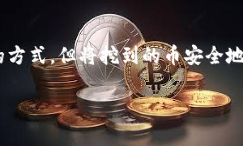 挖的币怎么转到钱包是一个越来越多的加密货币爱好者关心的问题。在这个数字货币的世界里，虽然挖矿是一种常见的获取加密货币的方式，但将挖到的币安全地转移到自己的钱包中，却不是每个人都能轻松搞定的事情。那么，如何将您的挖矿收益顺利转到钱包呢？接下来，我会详细介绍这个过程。

挖的币怎么转到钱包？快速指南与常见问题解答