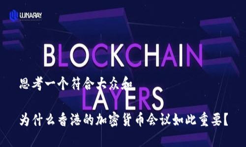 思考一个符合大众和

为什么香港的加密货币会议如此重要？