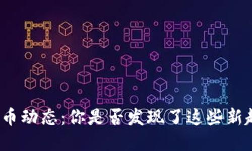 今日加密货币动态：你是否发现了这些新趋势与机遇？