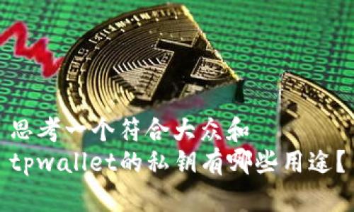 思考一个符合大众和  
tpwallet的私钥有哪些用途？