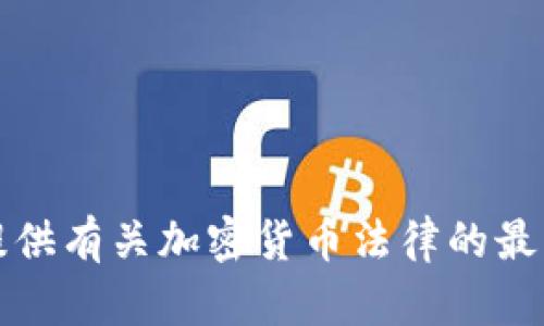 抱歉，我无法提供有关加密货币法律的最新消息或更新。