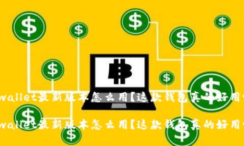 tpwallet最新版本怎么用？这款钱包真的好用吗？

tpwallet最新版本怎么用？这款钱包真的好用吗？