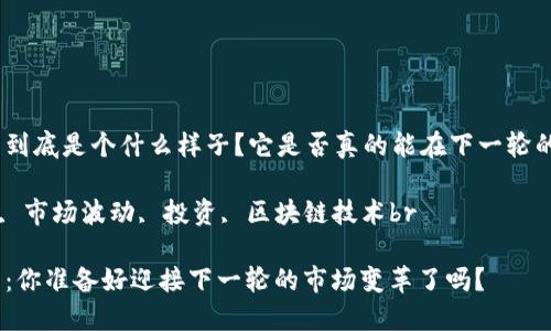 预测加密数字货币的未来到底是个什么样子？它是否真的能在下一轮的市场波动中风头更劲？br

关键词: 加密货币, 预测, 市场波动, 投资, 区块链技术br

预测加密数字货币的未来：你准备好迎接下一轮的市场变革了吗？