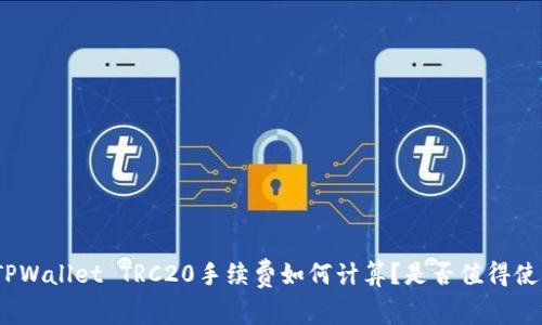 : TPWallet TRC20手续费如何计算？是否值得使用？