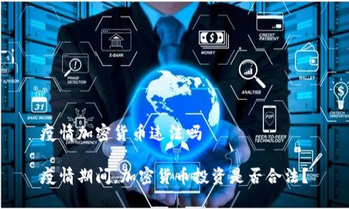 疫情加密货币违法吗

疫情期间，加密货币投资是否合法？