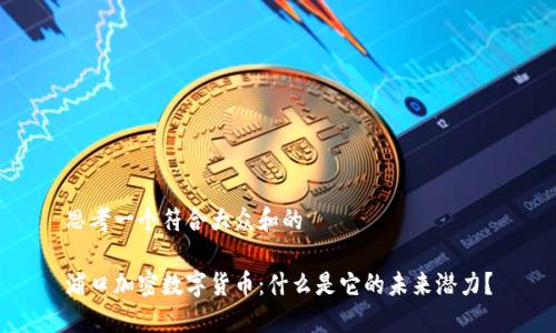 思考一个符合大众和的

浦口加密数字货币：什么是它的未来潜力？
