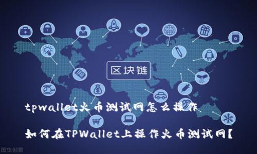 tpwallet火币测试网怎么操作 

如何在TPWallet上操作火币测试网？