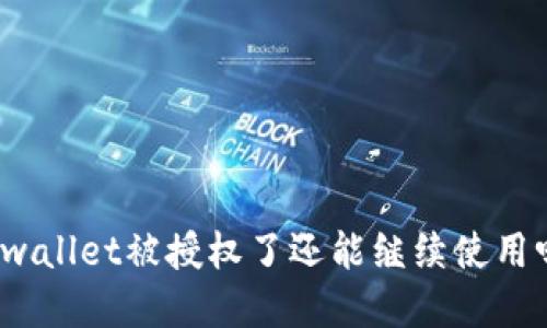 tpwallet被授权了还能继续使用吗？