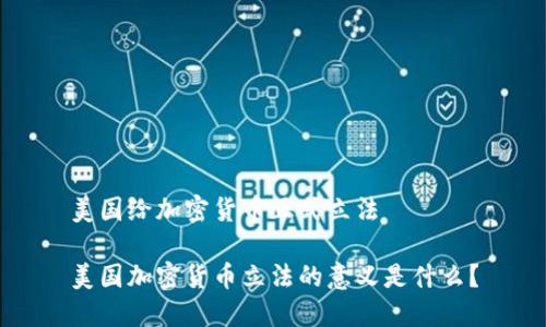 美国给加密货币正式立法

美国加密货币立法的意义是什么？