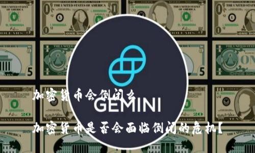 加密货币会倒闭么

加密货币是否会面临倒闭的危机？