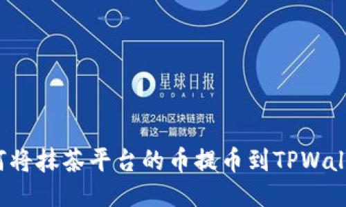 如何将抹茶平台的币提币到TPWallet？