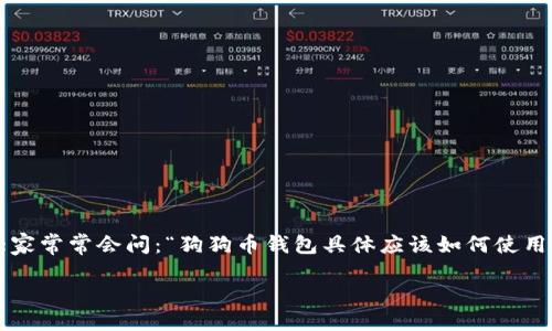 狗狗币钱包如何使用

狗狗币（Dogecoin）自从上线以来就吸引了大量的用户和投资者，其中钱包的使用变得尤为重要。那么，大家常常会问：“狗狗币钱包具体应该如何使用？”接下来，我会为大家详细介绍狗狗币钱包的使用方法，希望能够帮助到每一个对加密货币感兴趣的人。

如何正确使用狗狗币钱包？