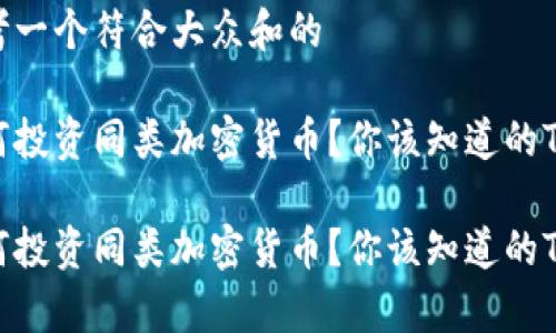 思考一个符合大众和的

如何投资同类加密货币？你该知道的Tips！

如何投资同类加密货币？你该知道的Tips！