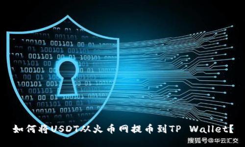 如何将USDT从火币网提币到TP Wallet？