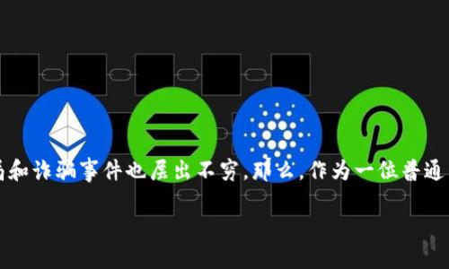 女子被骗加密货币是一个日益严重且引人关注的话题。在这个数字化的时代，越来越多的人开始接触到加密货币，但随之而来的骗局和诈骗事件也层出不穷。那么，作为一位普通用户，如何才能避免在加密货币交易中上当受骗呢？在本文中，我们将深入探讨这个问题，帮助大家更好地理解如何保护自己的资产。

加密货币交易中，女性如何避免被骗？