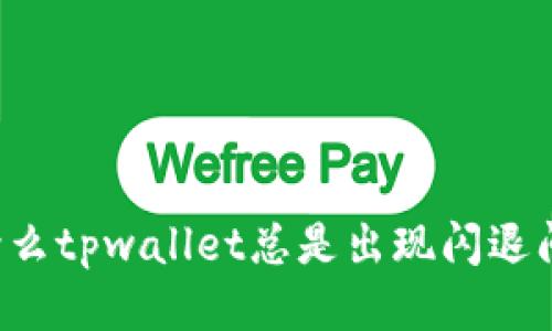 为什么tpwallet总是出现闪退问题？