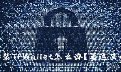 手机无法安装TPWallet怎么办？看这里的解决方法！
