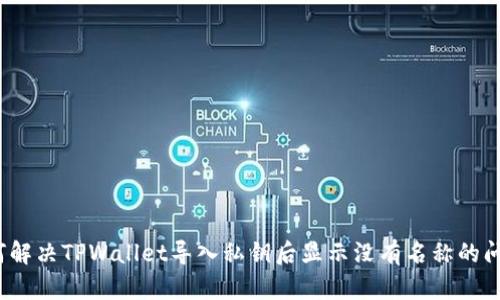 如何解决TPWallet导入私钥后显示没有名称的问题？