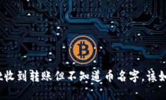 tpwallet收到转账但不知道币名字，该如何处理？