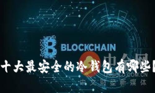十大最安全的冷钱包有哪些？
