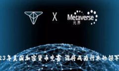 2023年美国加密货币竞赛：谁将成为行业的领军者