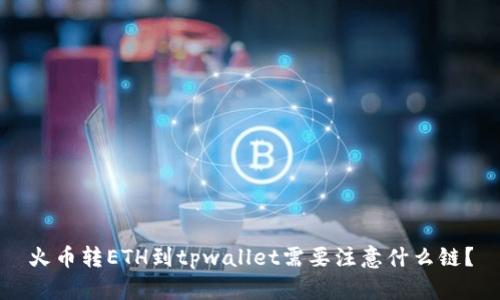 火币转ETH到tpwallet需要注意什么链？