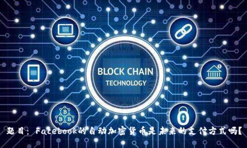 题目： Facebook的自动加密货币是未来的支付方式吗？
