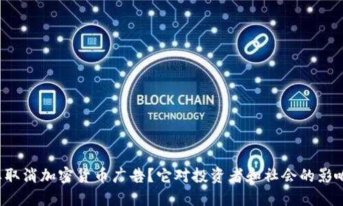 为什么要取消加密货币广告？它对投资者和社会的影响是什么？