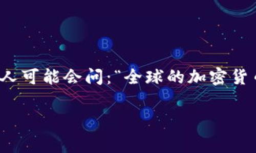 全球加密货币分布是一个越来越受关注的话题，无论是在金融科技领域还是在投资者和普通用户中间。许多人可能会问：“全球的加密货币分布是怎样的？不同国家或地区的市场表现有什么差异？”为了探讨这个问题，我们可以从多个角度来分析。

全球加密货币分布情况分析：在哪些地方占据主导地位？