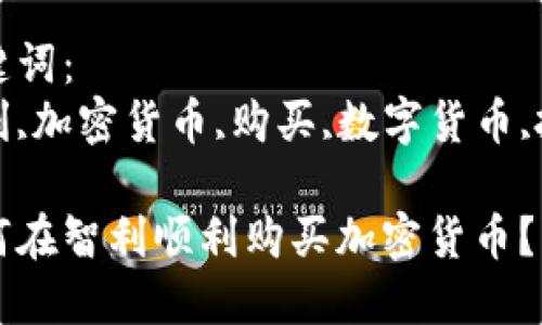 思考一个符合大众和的
如何在智利顺利购买加密货币？

关键词：
智利,加密货币,购买,数字货币,投资

如何在智利顺利购买加密货币？