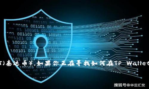 TP Wallet是一个便捷的数字货币钱包，支持多种加密货币的存储与交易，其中包括USDT（泰达币）。如果你正在寻找如何在TP Wallet上进行USDT交易的具体步骤，或者对这个过程有疑问，那么本文将为你提供详细的指南。

如何在TP Wallet上交易USDT？