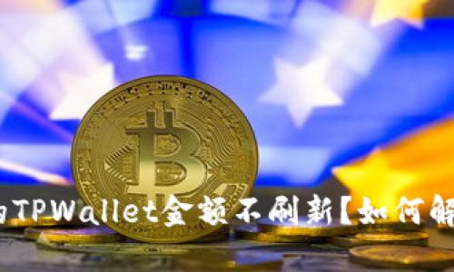 : 为什么我的TPWallet金额不刷新？如何解决这一问题？