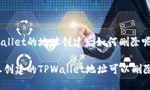 tpwallet的地址创建后如何删除呢？

一旦创建的TPWallet地址可以删除吗？