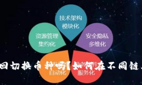tpwallet可以来回切换币种吗？如何在不同链上进行币种管理？