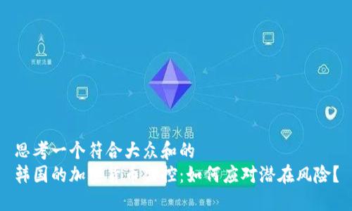思考一个符合大众和的  
韩国的加密货币监控：如何应对潜在风险？