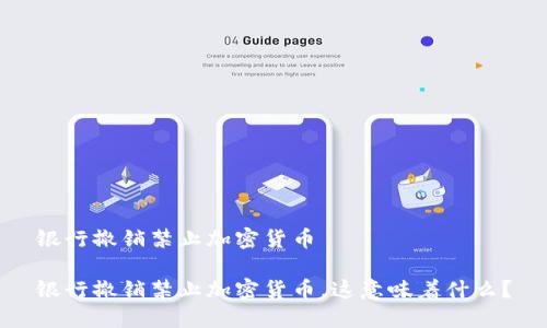 银行撤销禁止加密货币

银行撤销禁止加密货币，这意味着什么？