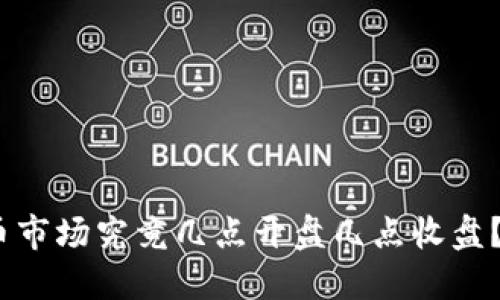 : 加密货币市场究竟几点开盘几点收盘？你了解吗？