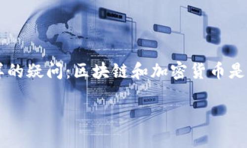 区块链和加密货币是近年来频繁被提及的两个概念，它们之间的关系又是怎样的呢？很多人在初次接触这些新兴技术时，常常会有这样的疑问：区块链和加密货币是同一种东西吗？他们之间有什么联系？这个问题非常有趣，因为它不仅关乎技术的本质，更影响着我们对于未来金融和信任机制的理解。

区块链与加密货币之间的深刻关系，您了解多少？