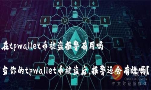 在tpwallet币被盗报警有用吗

当你的tpwallet币被盗后，报警还会有效吗？